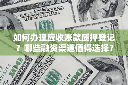 北京如何办理应收账款质押登记？哪些融资渠道值得选择？