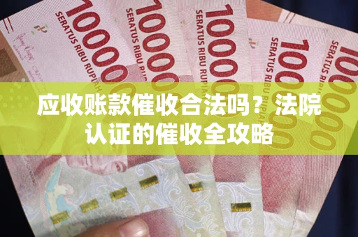 北京应收账款催收合法吗？法院认证的催收全攻略