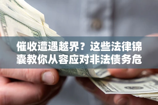 北京催收遭遇越界？这些法律锦囊教你从容应对非法债务危机