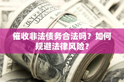 北京催收非法债务合法吗？如何规避法律风险？