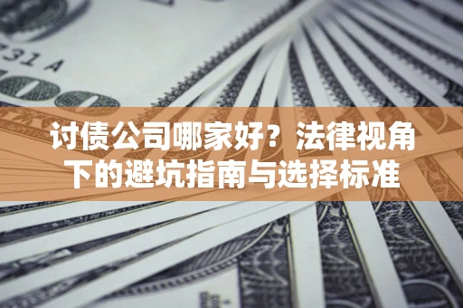 北京讨债公司哪家好？法律视角下的避坑指南与选择标准