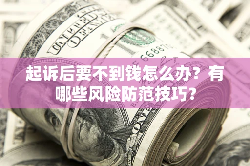 北京起诉后要不到钱怎么办?有哪些风险防范技巧? 北京起诉后要不到钱怎么办?有哪些风险防范技巧?