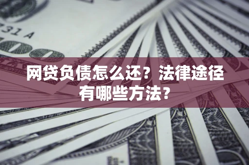 北京网贷负债怎么还？法律途径有哪些方法？