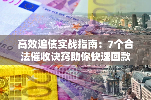 北京高效追债实战指南：7个合法催收诀窍助你快速回款