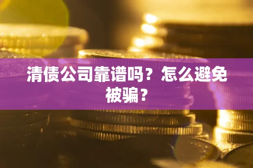 北京清债公司靠谱吗？怎么避免被骗？