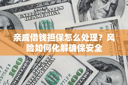 北京亲戚借钱担保怎么处理？风险如何化解确保安全