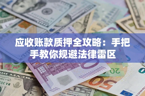 北京应收账款质押全攻略：手把手教你规避法律雷区