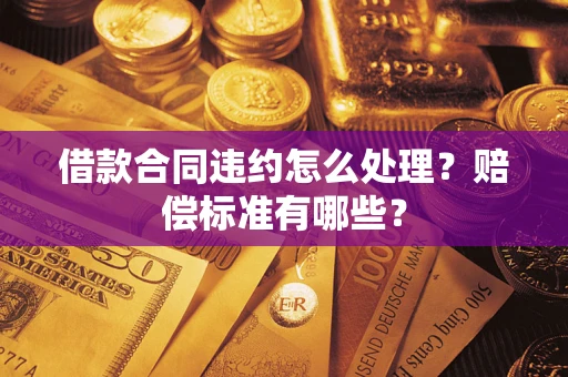 北京借款合同违约怎么处理？赔偿标准有哪些？