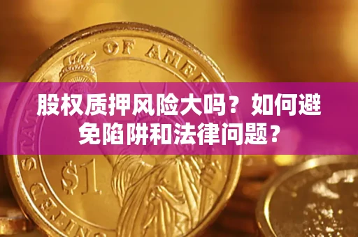 北京股权质押风险大吗？如何避免陷阱和法律问题？