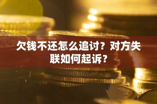 北京欠钱不还怎么追讨？对方失联如何起诉？