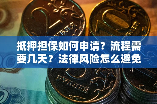 北京抵押担保如何申请？流程需要几天？法律风险怎么避免？避坑指南