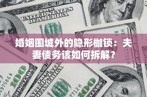 北京婚姻围城外的隐形枷锁：夫妻债务该如何拆解？