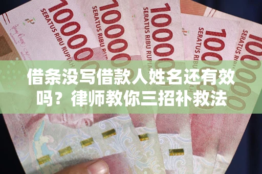 北京借条没写借款人姓名还有效吗？律师教你三招补救法