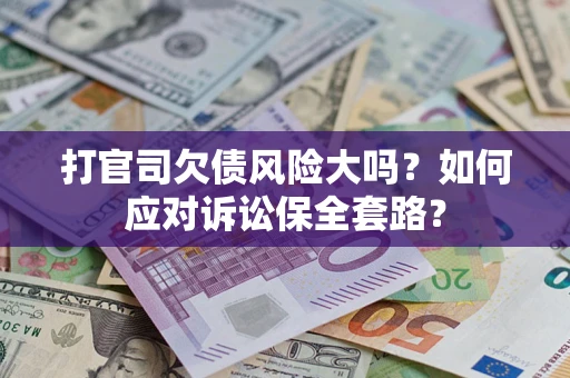 北京打官司欠债风险大吗？如何应对诉讼保全套路？