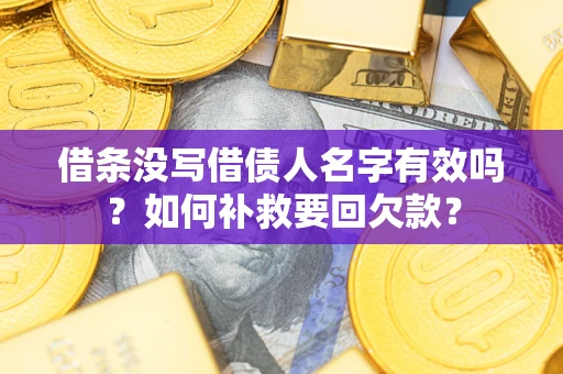 北京借条没写借债人名字有效吗？如何补救要回欠款？