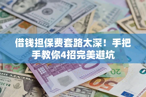 北京借钱担保费套路太深！手把手教你4招完美避坑