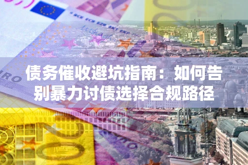 北京债务催收避坑指南：如何告别暴力讨债选择合规路径