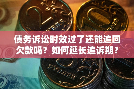 北京债务诉讼时效过了还能追回欠款吗？如何延长追诉期？