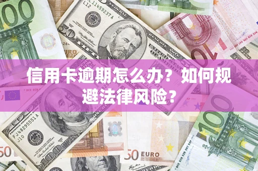 北京信用卡逾期怎么办？如何规避法律风险？