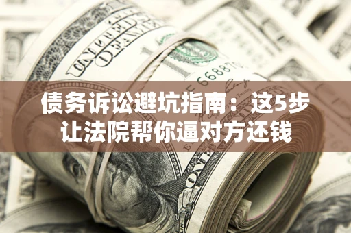 北京债务诉讼避坑指南：这5步让法院帮你逼对方还钱