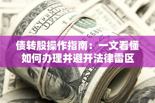 北京债转股操作指南：一文看懂如何办理并避开法律雷区