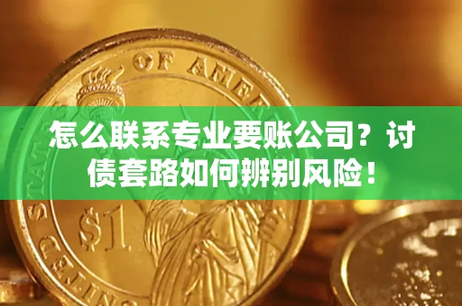 北京怎么联系专业要账公司？讨债套路如何辨别风险！