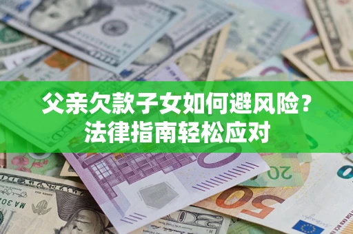 北京父亲欠款子女如何避风险？法律指南轻松应对