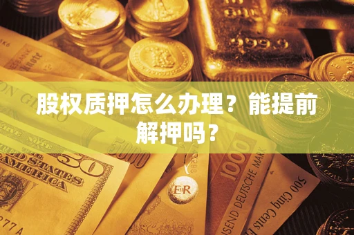北京股权质押怎么办理？能提前解押吗？