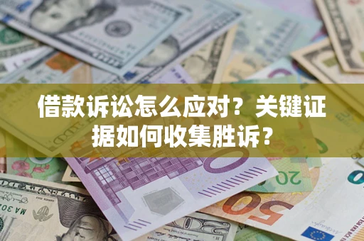 北京借款诉讼怎么应对？关键证据如何收集胜诉？