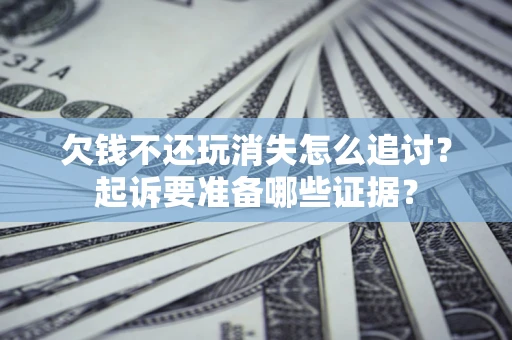 北京欠钱不还玩消失怎么追讨？起诉要准备哪些证据？