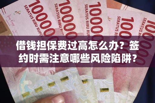 北京借钱担保费过高怎么办？签约时需注意哪些风险陷阱？