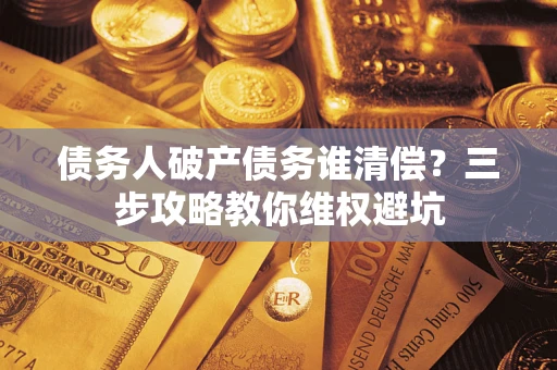 北京债务人破产债务谁清偿？三步攻略教你维权避坑