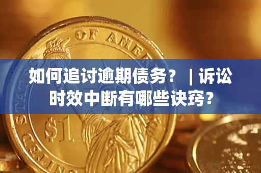 北京如何追讨逾期债务？ | 诉讼时效中断有哪些诀窍？