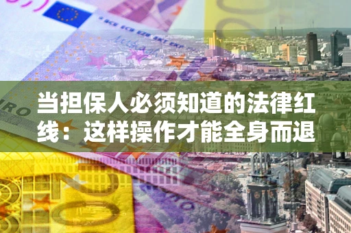 北京当担保人必须知道的法律红线：这样操作才能全身而退