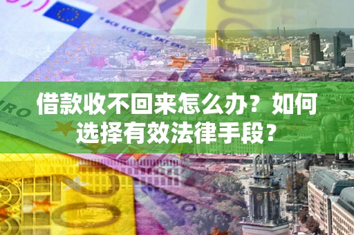 北京借款收不回来怎么办？如何选择有效法律手段？