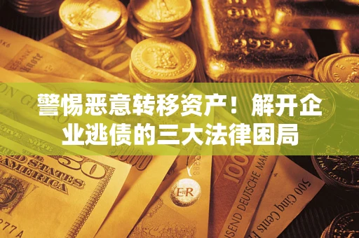 北京警惕恶意转移资产！解开企业逃债的三大法律困局
