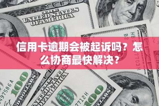 北京信用卡逾期会被起诉吗？怎么协商最快解决？