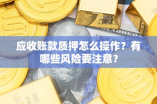 北京应收账款质押怎么操作？有哪些风险要注意？