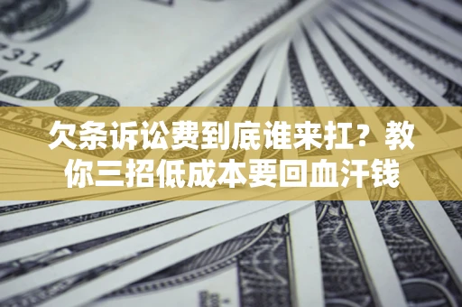 北京欠条诉讼费到底谁来扛？教你三招低成本要回血汗钱