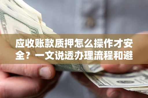 北京应收账款质押怎么操作才安全？一文说透办理流程和避险绝招