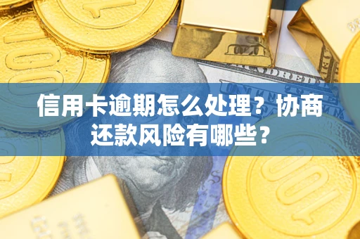 北京信用卡逾期怎么处理？协商还款风险有哪些？